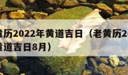 老黄历2022年黄道吉日（老黄历2022年黄道吉日8月）