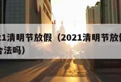 2021清明节放假（2021清明节放假一天合法吗）