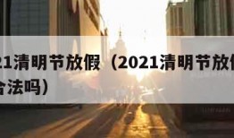 2021清明节放假（2021清明节放假一天合法吗）