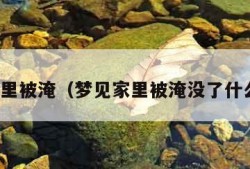 梦见家里被淹（梦见家里被淹没了什么意思）