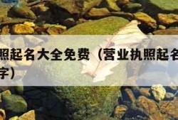 营业执照起名大全免费（营业执照起名大全免费四个字）