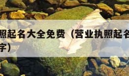 营业执照起名大全免费（营业执照起名大全免费四个字）