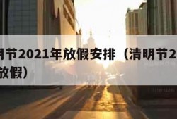 清明节2021年放假安排（清明节2021年 放假）