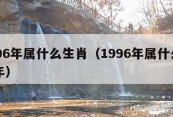 1996年属什么生肖（1996年属什么生肖年）