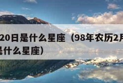 2月20日是什么星座（98年农历2月20日是什么星座）