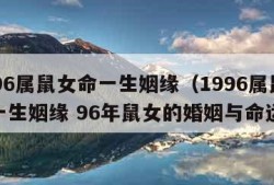 1996属鼠女命一生姻缘（1996属鼠女命一生姻缘 96年鼠女的婚姻与命运）