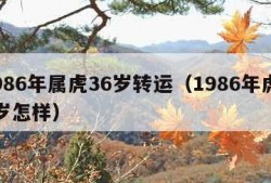 1986年属虎36岁转运（1986年虎36岁怎样）