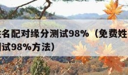 免费姓名配对缘分测试98%（免费姓名配对缘分测试98%方法）