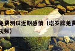 塔罗牌免费测试近期感情（塔罗牌免费测试近期感情视频）