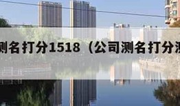 公司测名打分1518（公司测名打分测试周易）