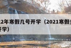 2022年寒假几号开学（2021寒假多会儿开学）