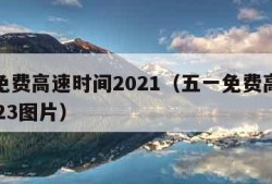 五一免费高速时间2021（五一免费高速时间2023图片）