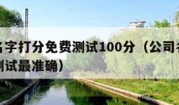 公司名字打分免费测试100分（公司名打分免费测试最准确）