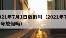 2021年7月1日放假吗（2021年7月一号放假吗）