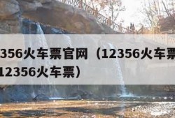 12356火车票官网（12356火车票官网12356火车票）