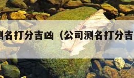 公司测名打分吉凶（公司测名打分吉凶1018）