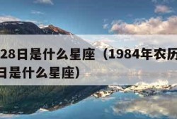 7月28日是什么星座（1984年农历7月28日是什么星座）