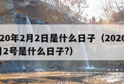 2020年2月2日是什么日子（2020年2月2号是什么日子?）