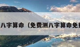 免费测八字算命（免费测八字算命免费婚姻）