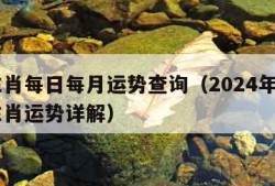 12生肖每日每月运势查询（2024年运势12生肖运势详解）