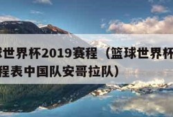 篮球世界杯2019赛程（篮球世界杯2019赛程表中国队安哥拉队）