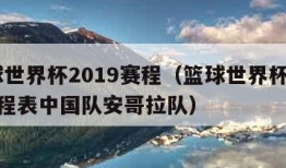 篮球世界杯2019赛程（篮球世界杯2019赛程表中国队安哥拉队）