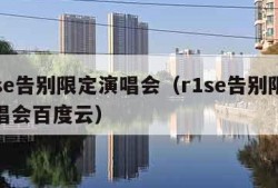 r1se告别限定演唱会（r1se告别限定演唱会百度云）