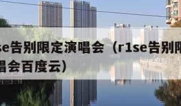 r1se告别限定演唱会（r1se告别限定演唱会百度云）