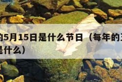 每年的5月15日是什么节日（每年的五月十五日是什么）