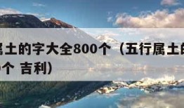 五行属土的字大全800个（五行属土的字大全800个 吉利）