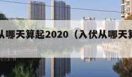 入伏从哪天算起2020（入伏从哪天算起庚日）