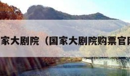 国家大剧院（国家大剧院购票官网）