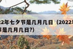 2022年七夕节是几月几日（2022年七夕节是几月几日?）