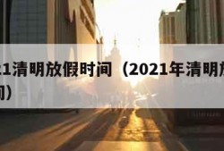 2021清明放假时间（2021年清明放假时间）