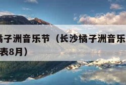 长沙橘子洲音乐节（长沙橘子洲音乐节2023时间表8月）