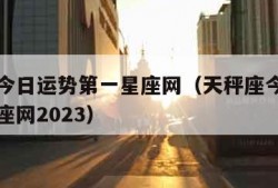 天秤座今日运势第一星座网（天秤座今日运势第一星座网2023）