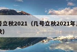 几号立秋2021（几号立秋2021年几号立秋）